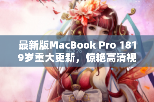 最新版MacBook Pro 1819岁重大更新，惊艳高清视觉盛宴