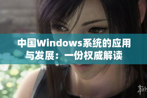 中国Windows系统的应用与发展：一份权威解读