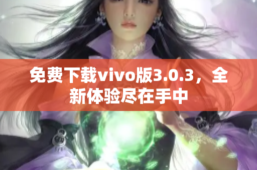免费下载vivo版3.0.3，全新体验尽在手中