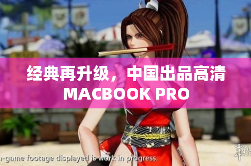 经典再升级，中国出品高清MACBOOK PRO
