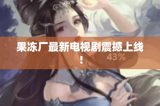 果冻厂最新电视剧震撼上线！