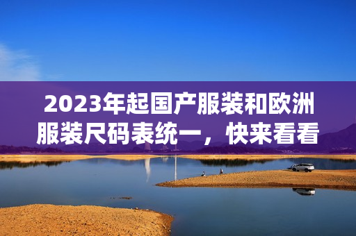 2023年起国产服装和欧洲服装尺码表统一，快来看看变化！