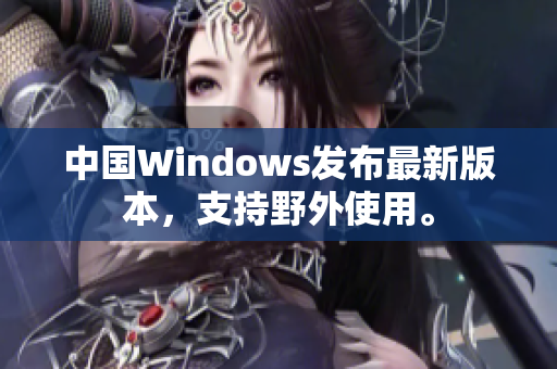 中国Windows发布最新版本，支持野外使用。