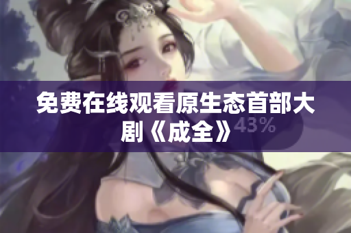 免费在线观看原生态首部大剧《成全》