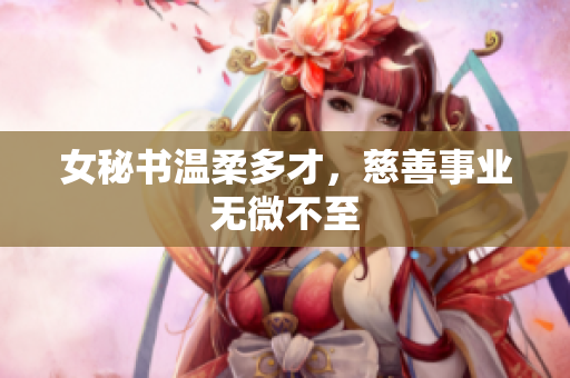 女秘书温柔多才，慈善事业无微不至