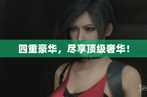 四重豪华，尽享顶级奢华！