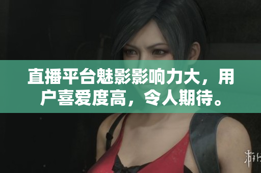 直播平台魅影影响力大，用户喜爱度高，令人期待。