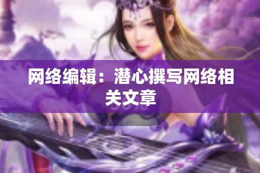 网络编辑：潜心撰写网络相关文章