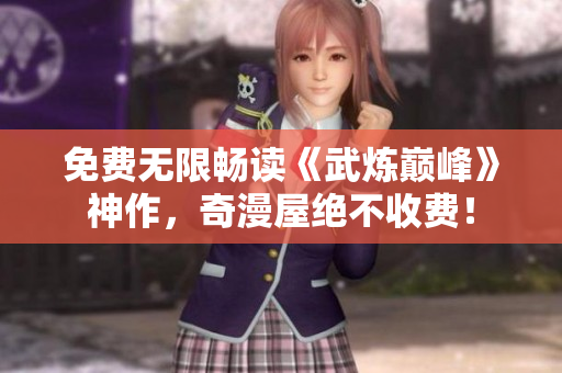 免费无限畅读《武炼巅峰》神作，奇漫屋绝不收费！