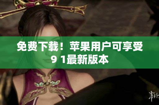 免费下载！苹果用户可享受9 1最新版本