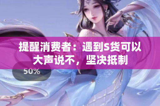 提醒消费者：遇到S货可以大声说不，坚决抵制