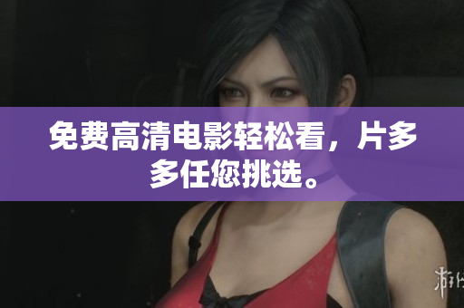 免费高清电影轻松看，片多多任您挑选。