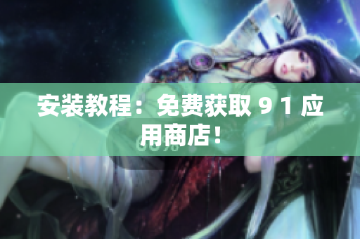 安装教程：免费获取 9 1 应用商店！
