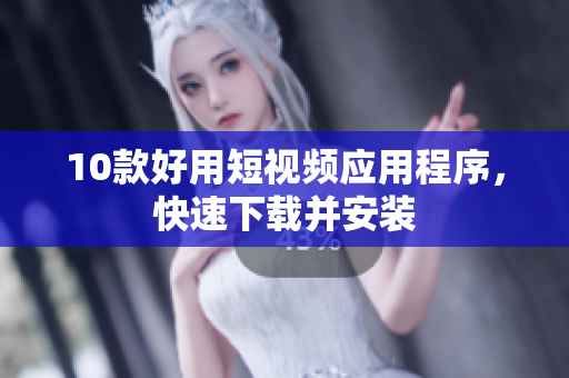 10款好用短视频应用程序，快速下载并安装