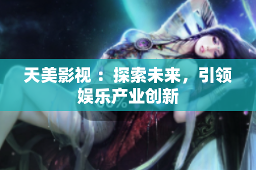 天美影视 ：探索未来，引领娱乐产业创新
