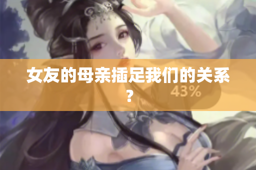 女友的母亲插足我们的关系？