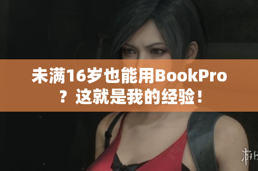 未满16岁也能用BookPro？这就是我的经验！
