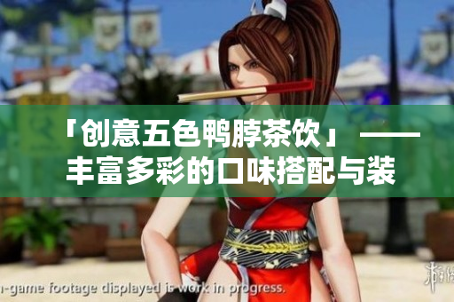 「创意五色鸭脖茶饮」 —— 丰富多彩的口味搭配与装饰元素