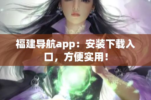 福建导航app：安装下载入口，方便实用！