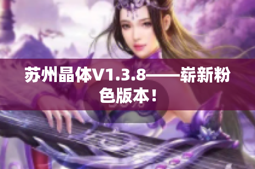 苏州晶体V1.3.8——崭新粉色版本！