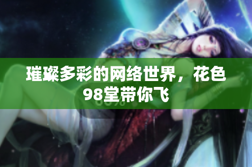 璀璨多彩的网络世界，花色98堂带你飞