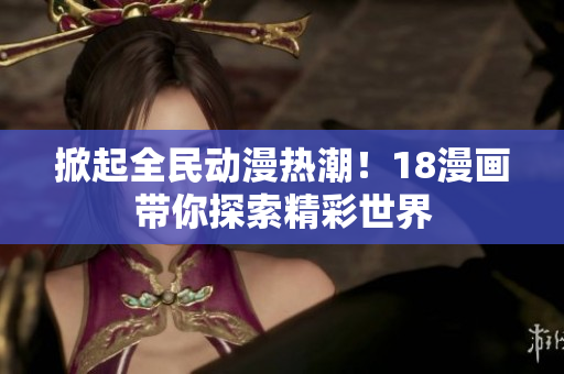 掀起全民动漫热潮！18漫画带你探索精彩世界