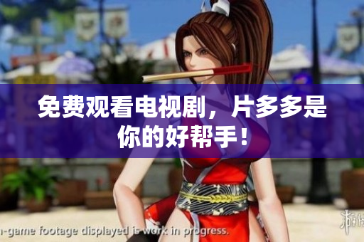 免费观看电视剧，片多多是你的好帮手！