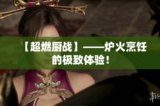 【超燃厨战】——炉火烹饪的极致体验！