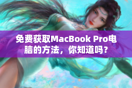 免费获取MacBook Pro电脑的方法，你知道吗？