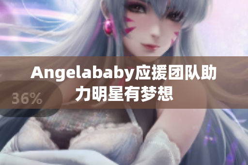 Angelababy应援团队助力明星有梦想