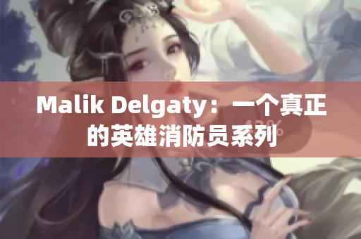 Malik Delgaty：一个真正的英雄消防员系列