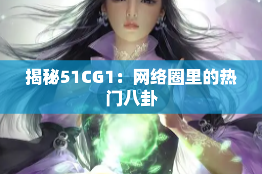 揭秘51CG1：网络圈里的热门八卦