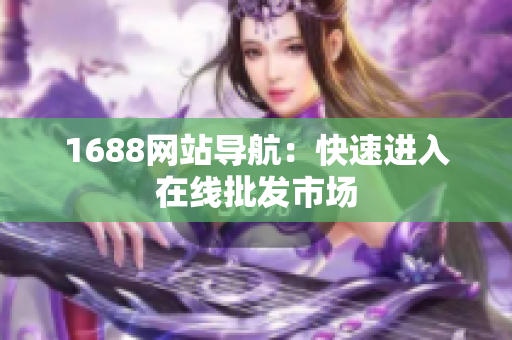1688网站导航：快速进入在线批发市场