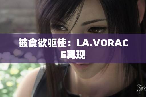 被食欲驱使：LA.VORACE再现