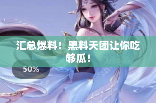 汇总爆料！黑料天团让你吃够瓜！