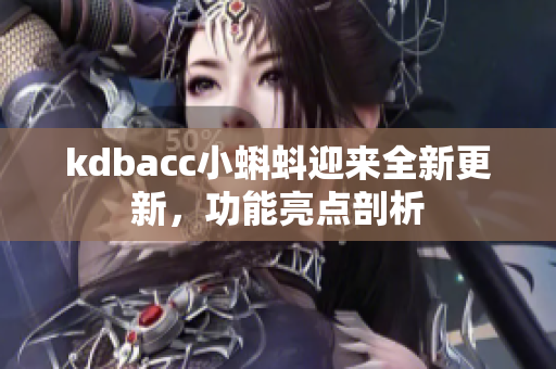 kdbacc小蝌蚪迎来全新更新，功能亮点剖析