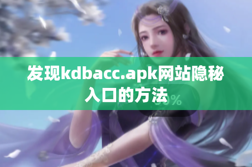 发现kdbacc.apk网站隐秘入口的方法