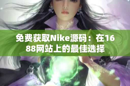 免费获取Nike源码：在1688网站上的最佳选择