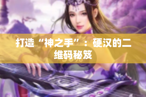 打造“神之手”：硬汉的二维码秘笈