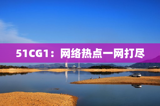 51CG1：网络热点一网打尽