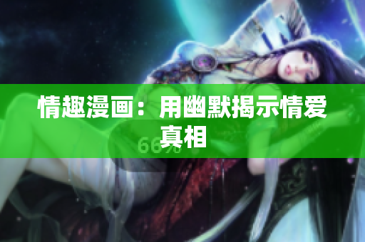 情趣漫画：用幽默揭示情爱真相