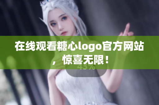 在线观看糖心logo官方网站，惊喜无限！