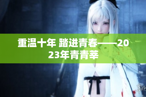 重温十年 踏进青春——2023年青青莘