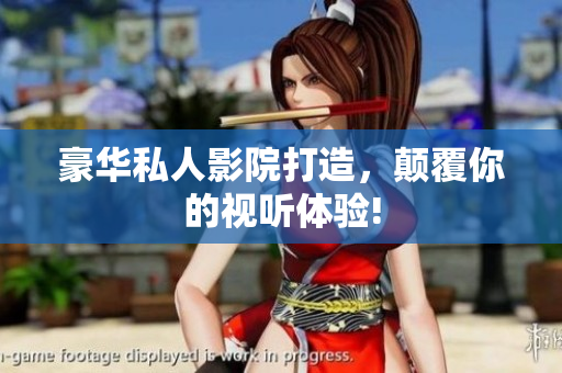 豪华私人影院打造，颠覆你的视听体验!