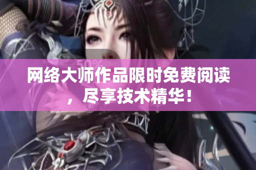 网络大师作品限时免费阅读，尽享技术精华！