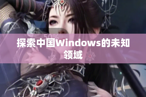 探索中国Windows的未知领域