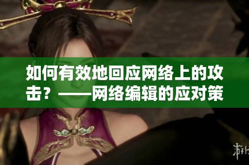如何有效地回应网络上的攻击？——网络编辑的应对策略