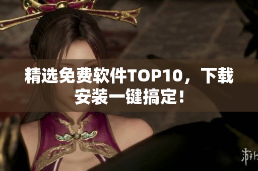 精选免费软件TOP10，下载安装一键搞定！