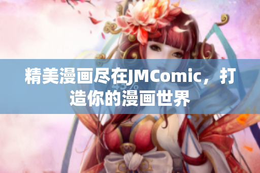 精美漫画尽在JMComic，打造你的漫画世界