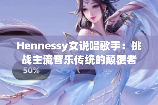 Hennessy女说唱歌手：挑战主流音乐传统的颠覆者